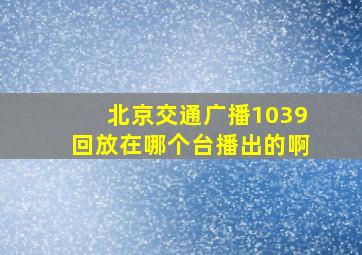 北京交通广播1039回放在哪个台播出的啊