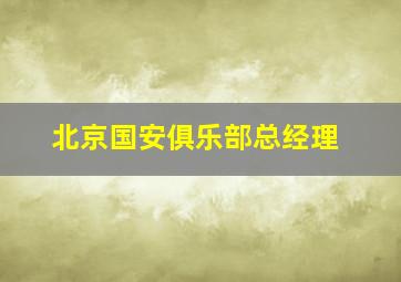 北京国安俱乐部总经理