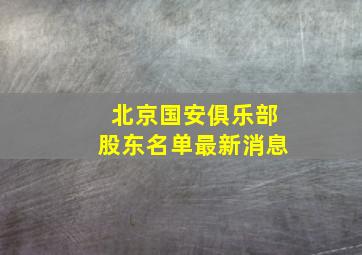 北京国安俱乐部股东名单最新消息