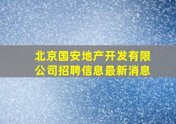 北京国安地产开发有限公司招聘信息最新消息