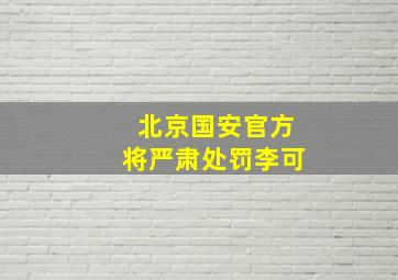 北京国安官方将严肃处罚李可