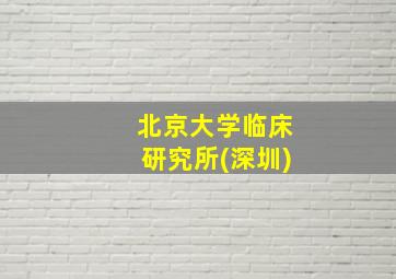 北京大学临床研究所(深圳)