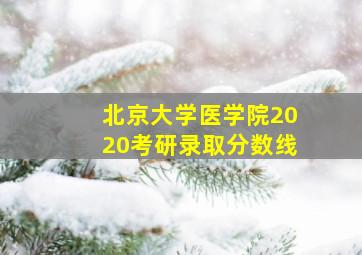 北京大学医学院2020考研录取分数线