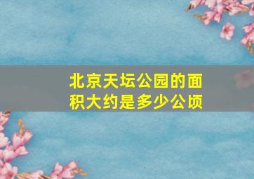 北京天坛公园的面积大约是多少公顷