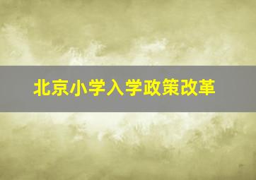 北京小学入学政策改革