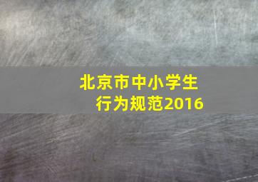 北京市中小学生行为规范2016