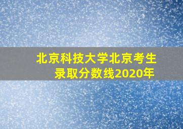 北京科技大学北京考生录取分数线2020年