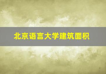 北京语言大学建筑面积