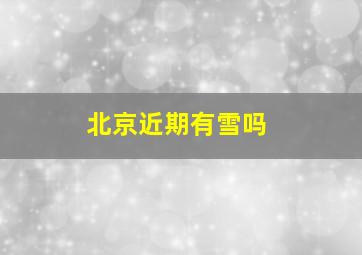 北京近期有雪吗