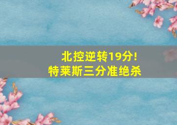 北控逆转19分!特莱斯三分准绝杀