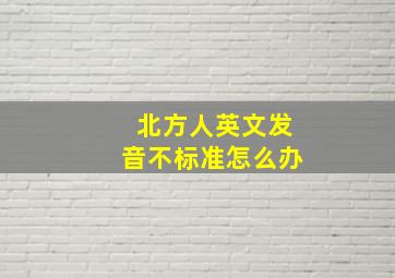 北方人英文发音不标准怎么办