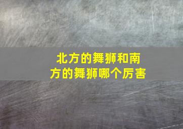 北方的舞狮和南方的舞狮哪个厉害