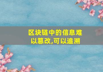 区块链中的信息难以篡改,可以追溯