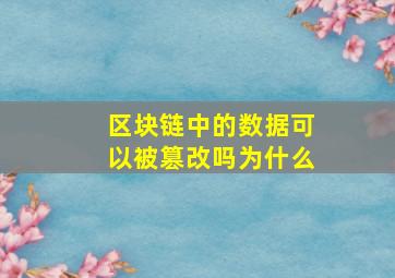 区块链中的数据可以被篡改吗为什么