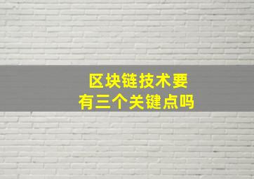 区块链技术要有三个关键点吗