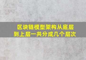 区块链模型架构从底层到上层一共分成几个层次