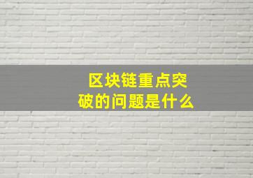 区块链重点突破的问题是什么