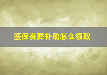 医保丧葬补助怎么领取