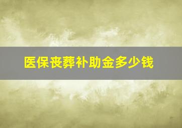 医保丧葬补助金多少钱