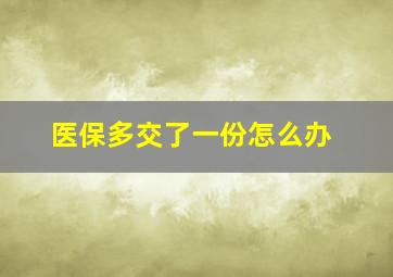 医保多交了一份怎么办