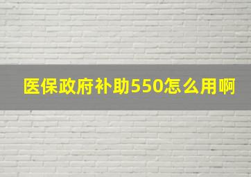 医保政府补助550怎么用啊