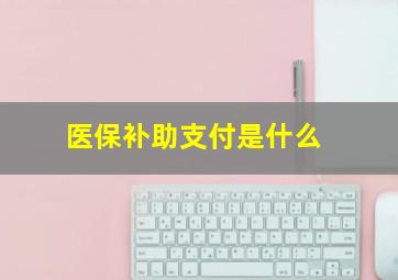 医保补助支付是什么