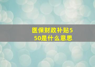 医保财政补贴550是什么意思