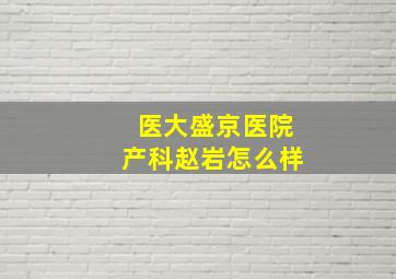 医大盛京医院产科赵岩怎么样