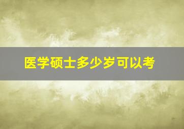 医学硕士多少岁可以考