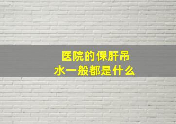 医院的保肝吊水一般都是什么