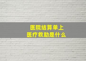 医院结算单上医疗救助是什么