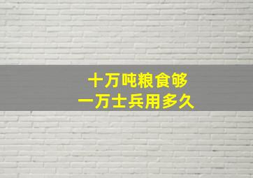 十万吨粮食够一万士兵用多久