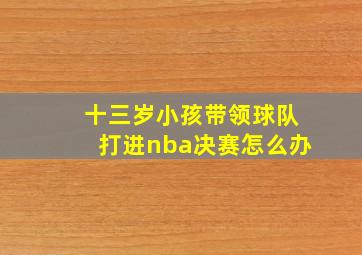 十三岁小孩带领球队打进nba决赛怎么办