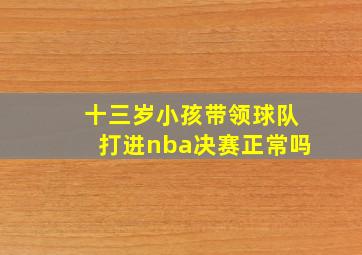 十三岁小孩带领球队打进nba决赛正常吗