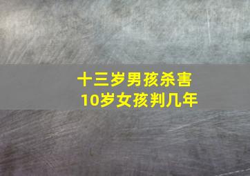 十三岁男孩杀害10岁女孩判几年