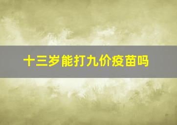 十三岁能打九价疫苗吗