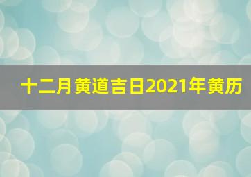 十二月黄道吉日2021年黄历