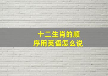 十二生肖的顺序用英语怎么说