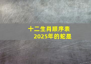 十二生肖顺序表2025年的蛇是