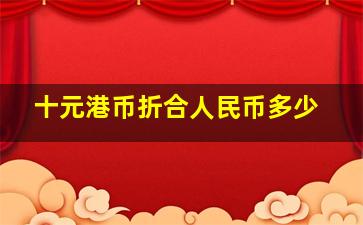 十元港币折合人民币多少