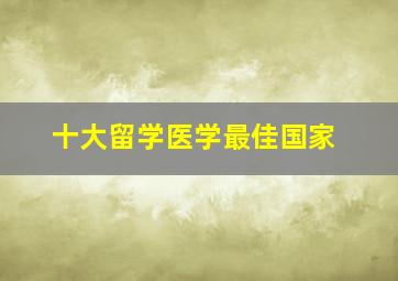 十大留学医学最佳国家