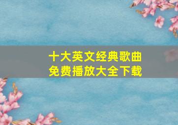 十大英文经典歌曲免费播放大全下载