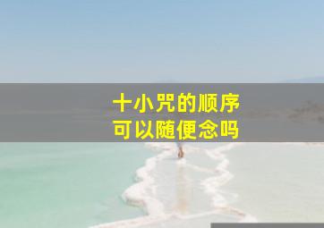 十小咒的顺序可以随便念吗