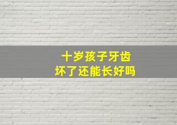 十岁孩子牙齿坏了还能长好吗