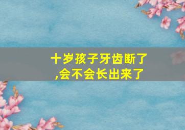 十岁孩子牙齿断了,会不会长出来了