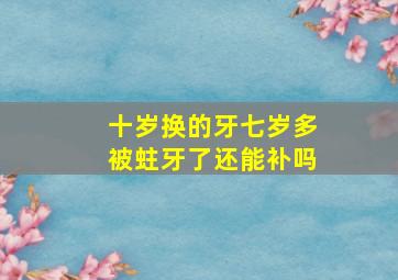 十岁换的牙七岁多被蛀牙了还能补吗