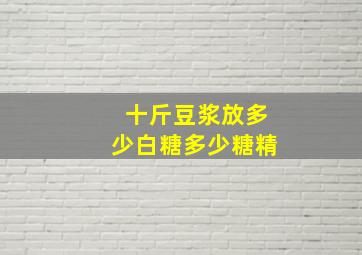 十斤豆浆放多少白糖多少糖精