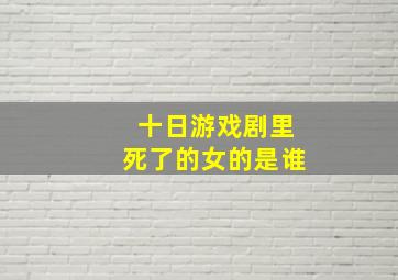 十日游戏剧里死了的女的是谁