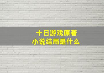 十日游戏原著小说结局是什么