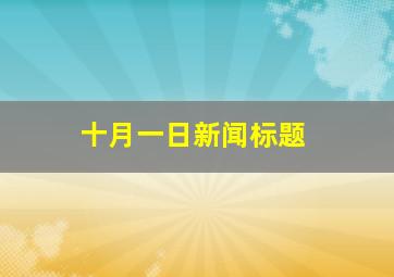 十月一日新闻标题